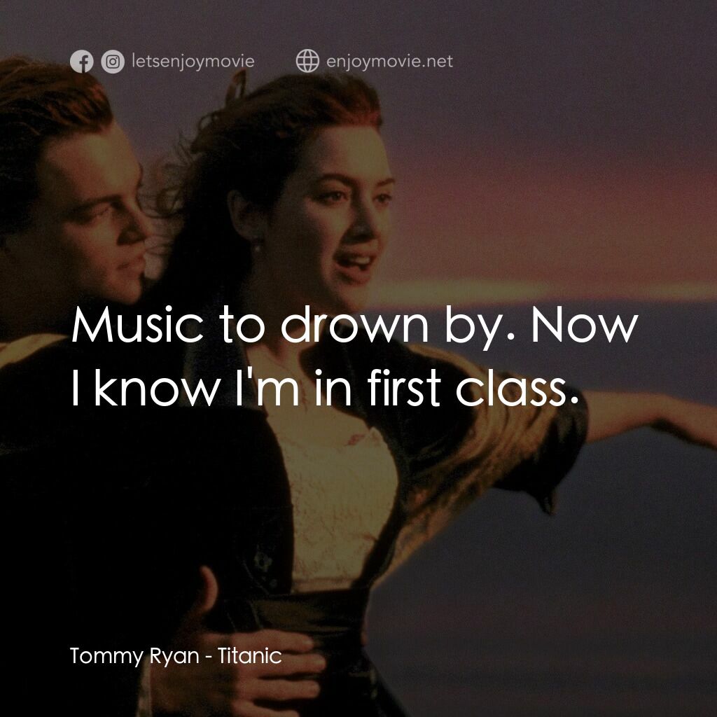 鐵達尼號電影對白：Tommy Ryan:  Music to drown by. Now I know I'm in first class.