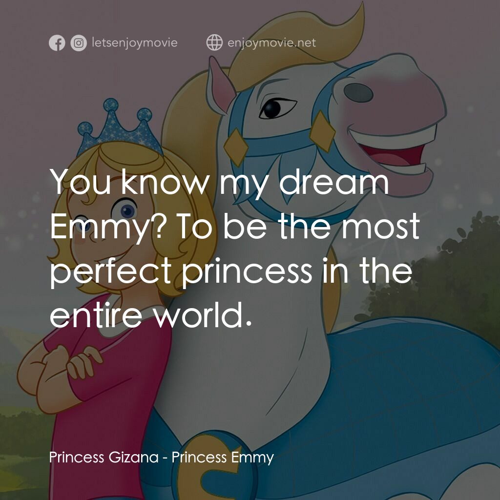 艾米公主電影對白：Princess Gizana:  You know my dream Emmy? To be the most perfect princess in the 