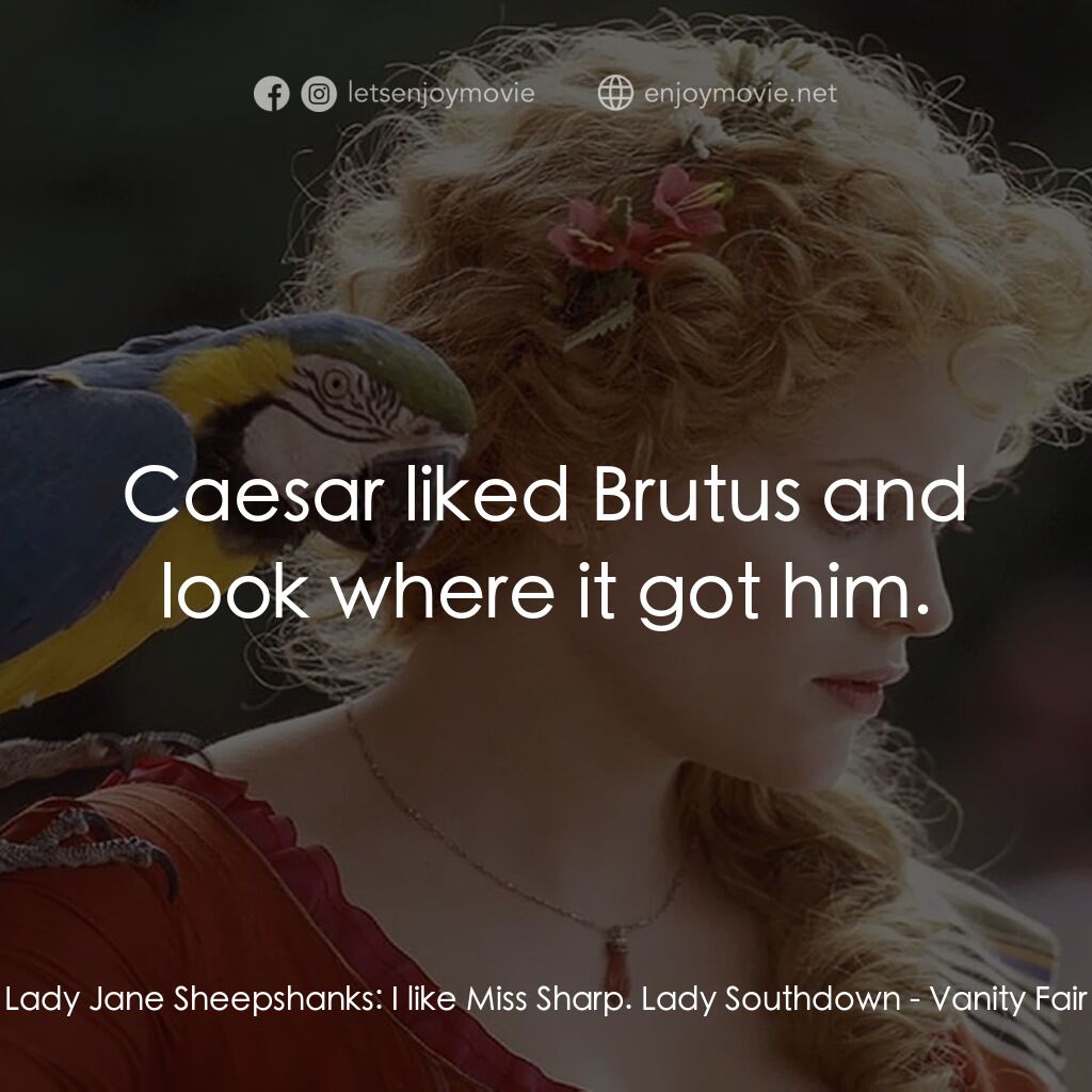 浮華新世界電影對白：Lady Jane Sheepshanks:  I like Miss Sharp. Lady Southdown:  Caesar liked Brutus a