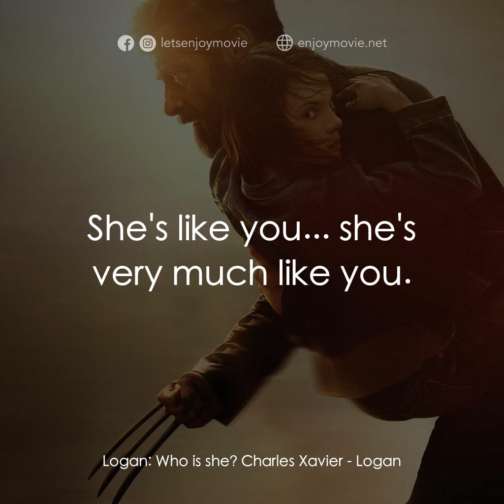 盧根電影對白：Logan:  Who is she? Charles Xavier:  She's like you... she's very much like you.