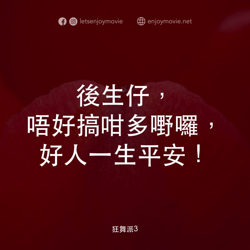 《狂舞派3》經典台詞：後生仔，唔好搞咁多嘢囉，好人一生平安！