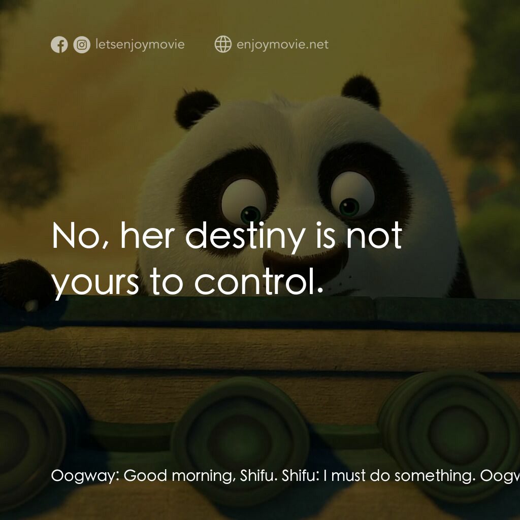 功夫熊貓：卷軸的秘密電影對白：Oogway:  Good morning, Shifu. Shifu:  I must do something. Oogway:  No, her desti