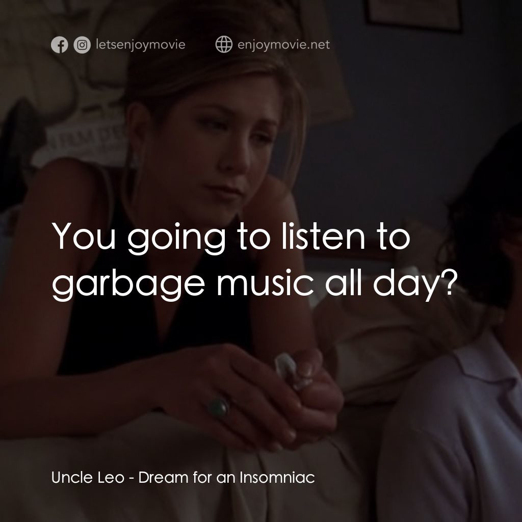 夢中情人電影對白：Uncle Leo: You going to listen to garbage music all day?
