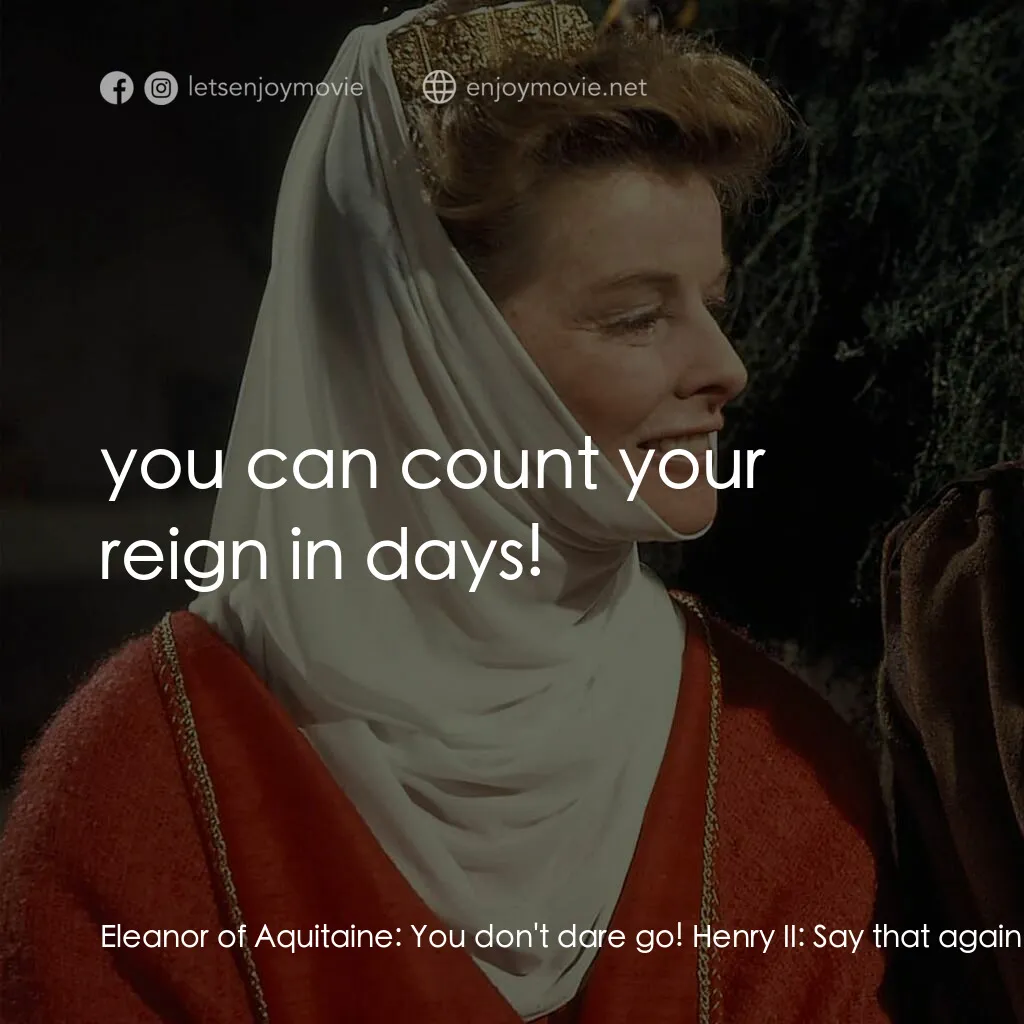 冬之獅電影對白：Eleanor of Aquitaine:  You don't dare go! Henry II:  Say that again at noon, you'