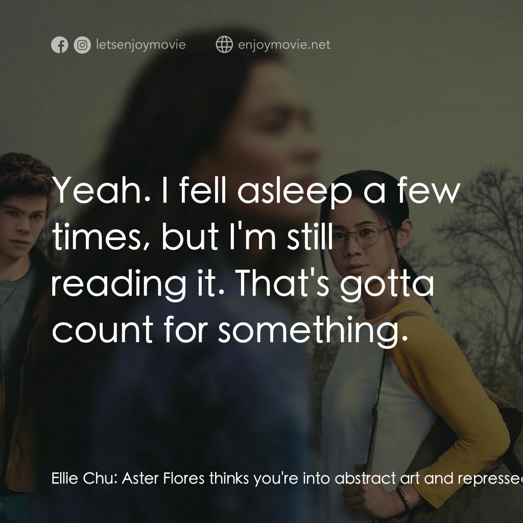 真心半解電影對白：Ellie Chu:  Aster Flores thinks you're into abstract art and repressed British li