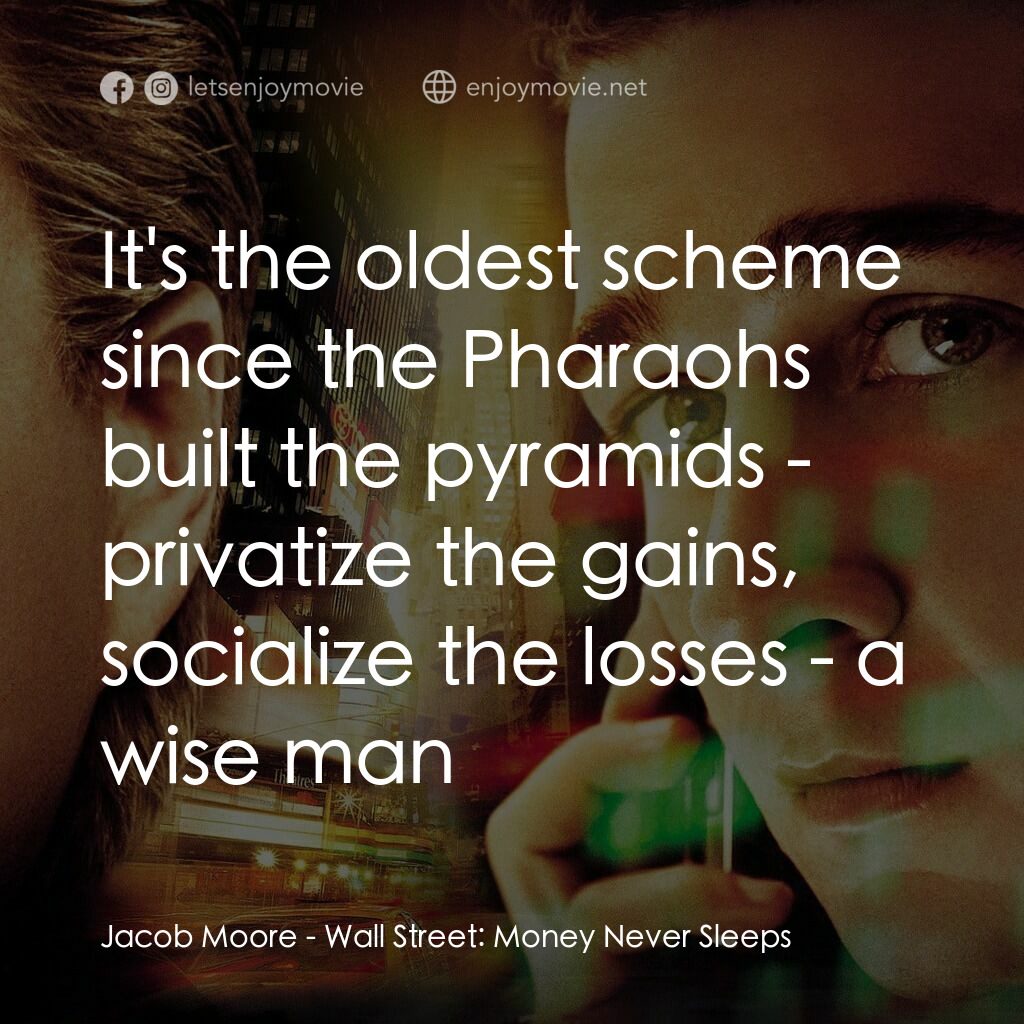 華爾街之金融大鱷電影對白：Jacob Moore:  It's the oldest scheme since the Pharaohs built the pyramids - priv