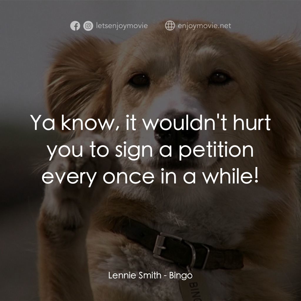 小犬當家經典對白：Lennie Smith: Ya know, it wouldn't hurt you to sign a petition every once in a while!