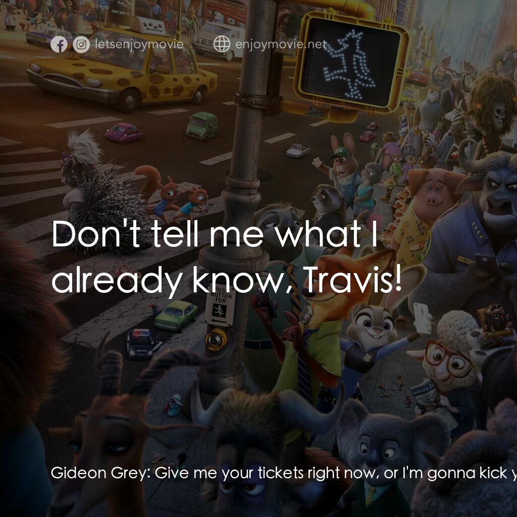 優獸大都會電影對白：Gideon Grey:  Give me your tickets right now, or I'm gonna kick your meek little 