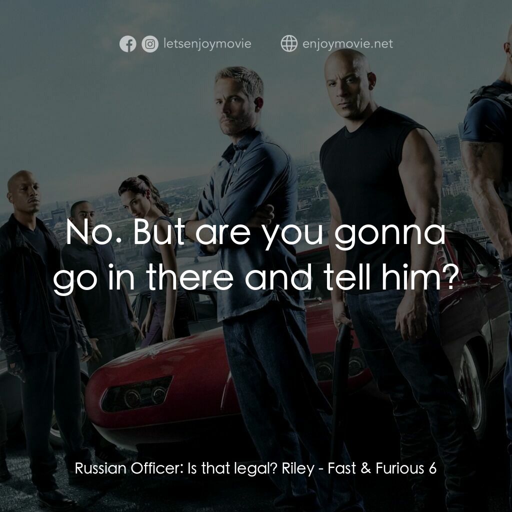 狂野時速6電影對白：Russian Officer:  Is that legal? Riley:  No. But are you gonna go in there and te