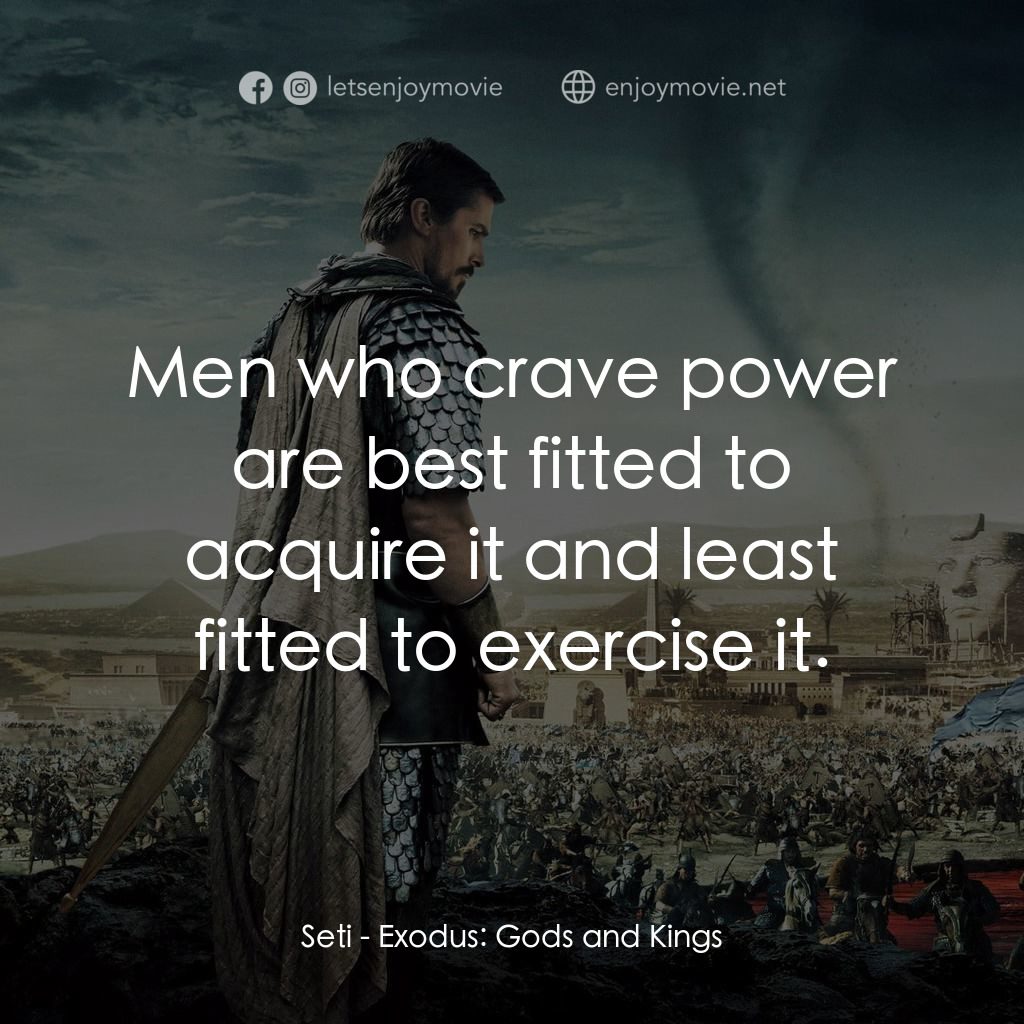 出埃及記：天地王者電影對白：Seti: Men who crave power are best fitted to acquire it and least fitted to exerc