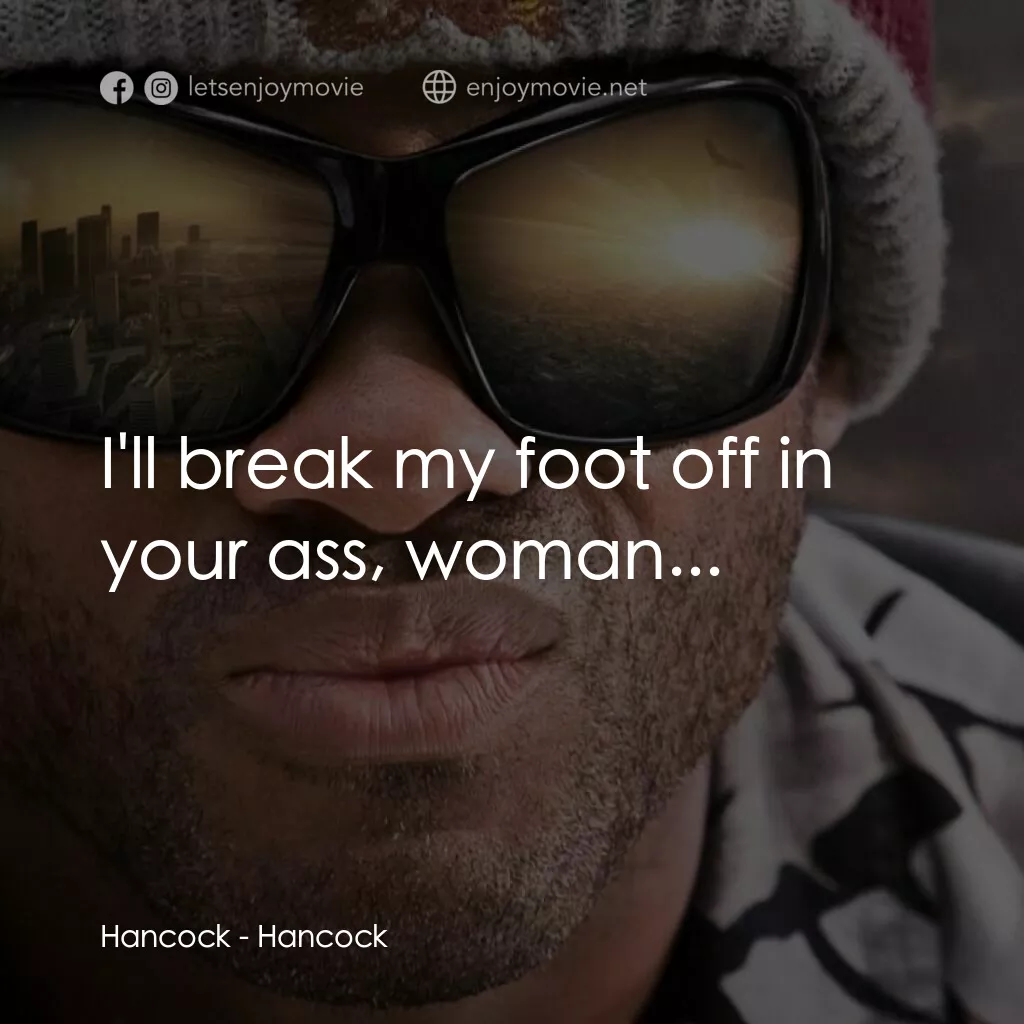 街頭超人電影對白：Hancock:  I'll break my foot off in your ass, woman...