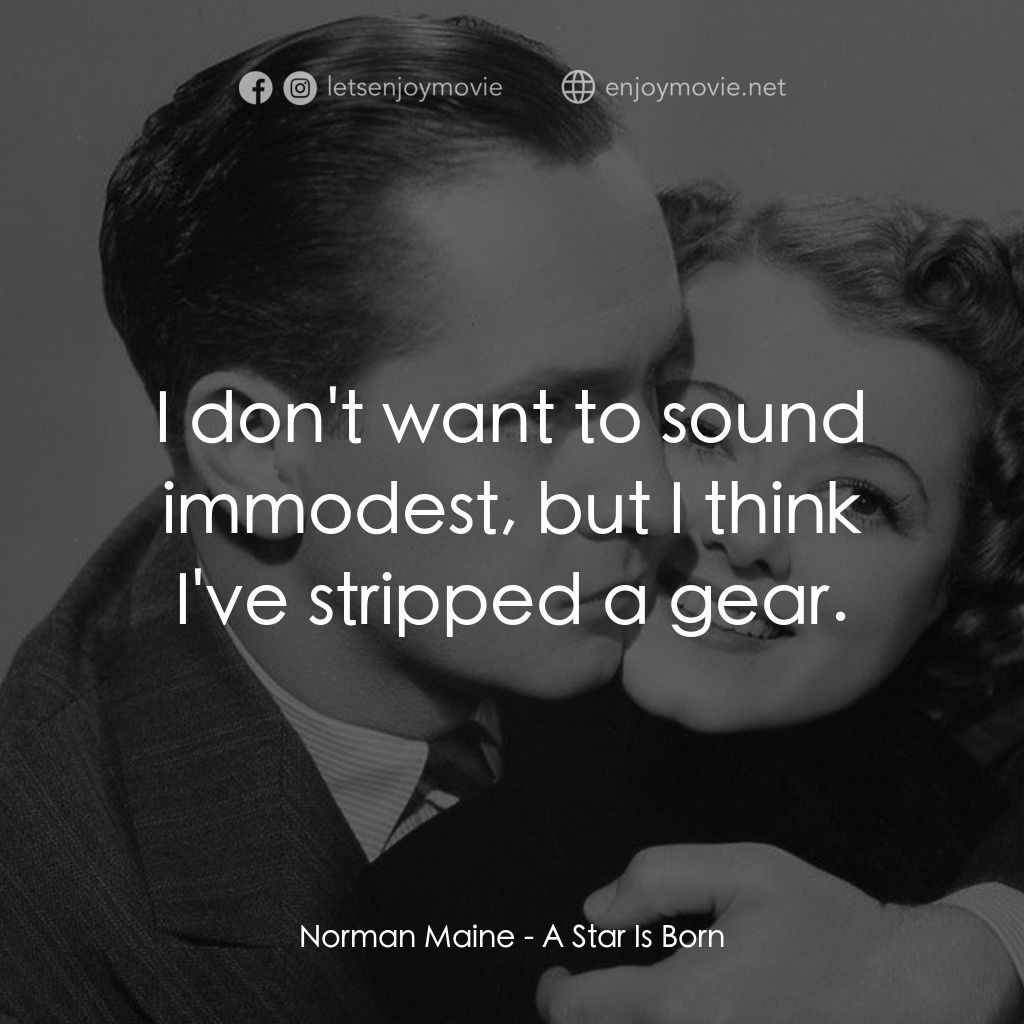 A Star Is Born電影對白：Norman Maine: I don't want to sound immodest, but I think I've stripped a gear.