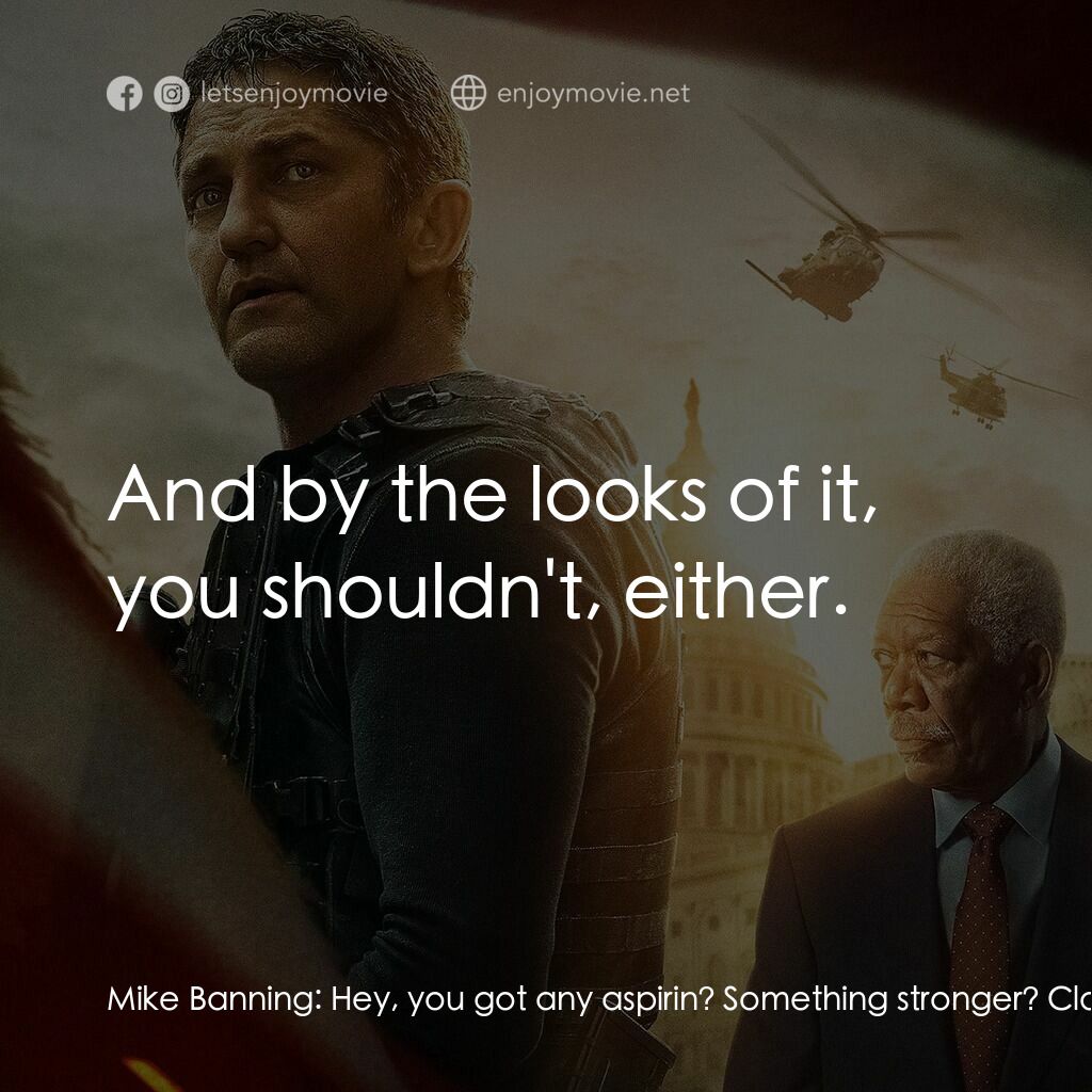 白宮淪陷3: 天使淪陷電影對白：Mike Banning:  Hey, you got any aspirin? Something stronger? Clay Banning:  I don