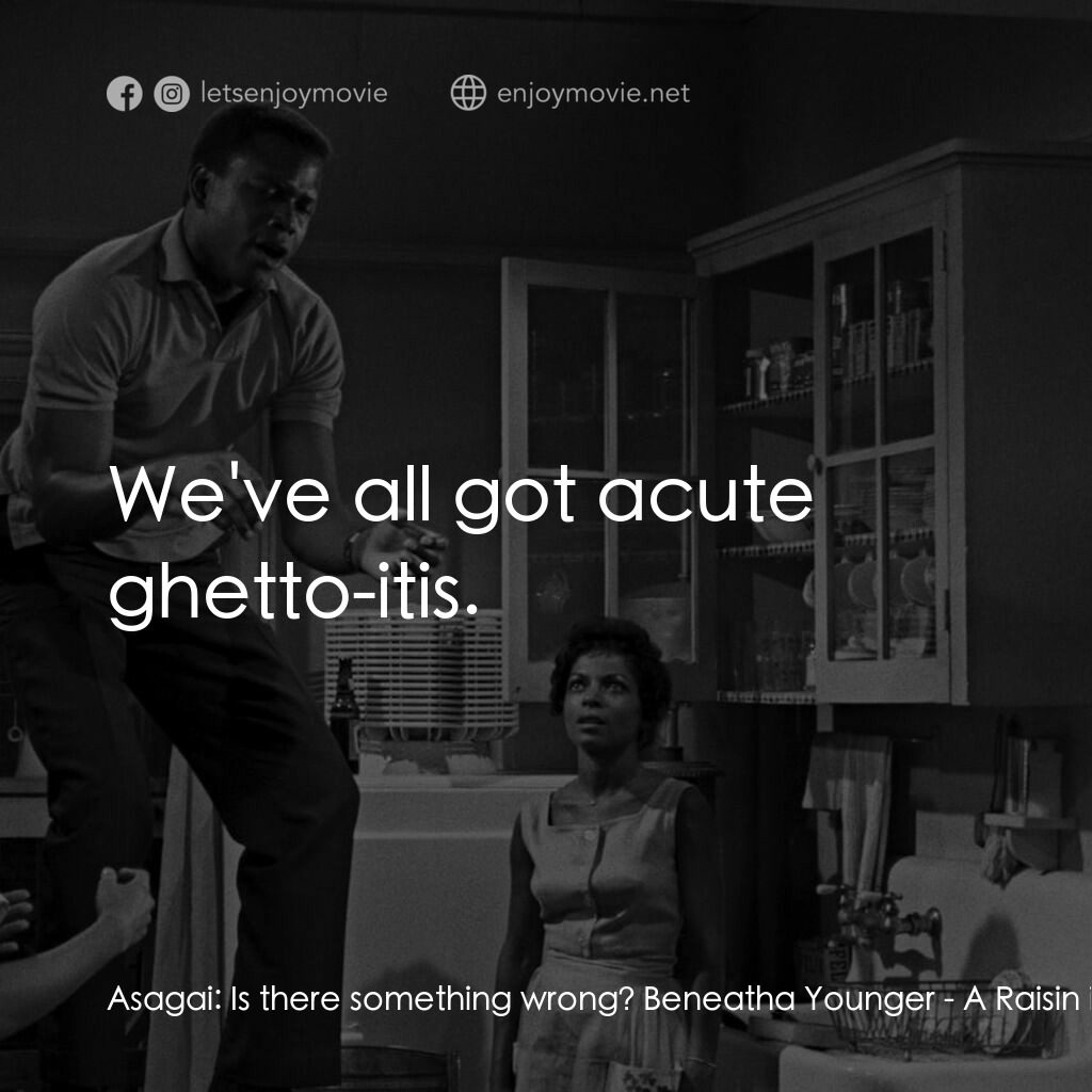 烈日下的詩篇電影對白：Asagai:  Is there something wrong? Beneatha Younger:  We've all got acute ghetto-