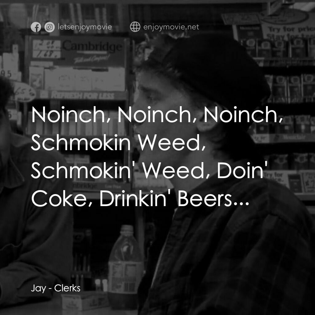 瘋狂店員電影對白：Jay:  Noinch, Noinch, Noinch, Schmokin Weed, Schmokin' Weed, Doin' Coke, Drinkin'