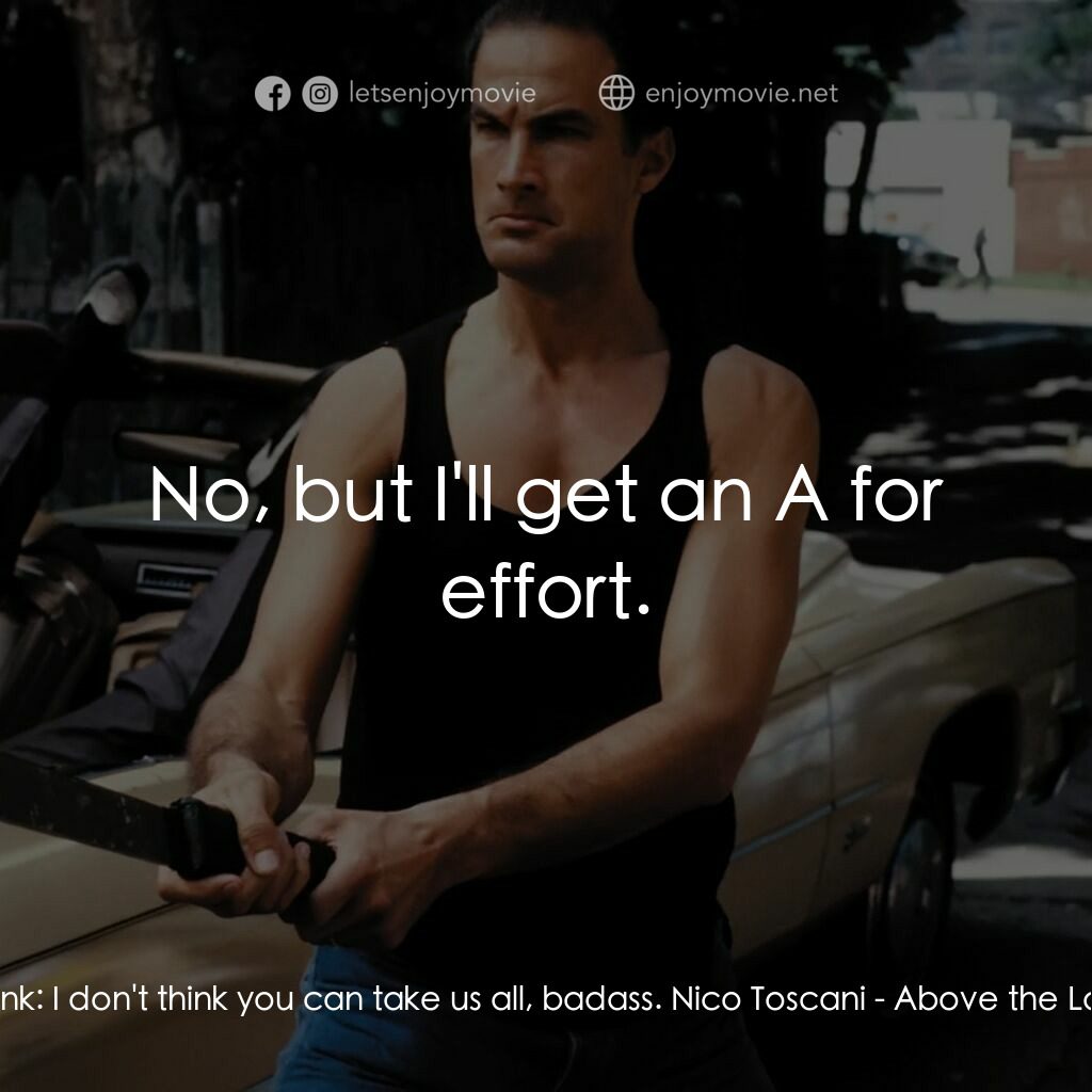 熱血高手電影對白：Punk:  I don't think you can take us all, badass. Nico Toscani:  No, but I'll get