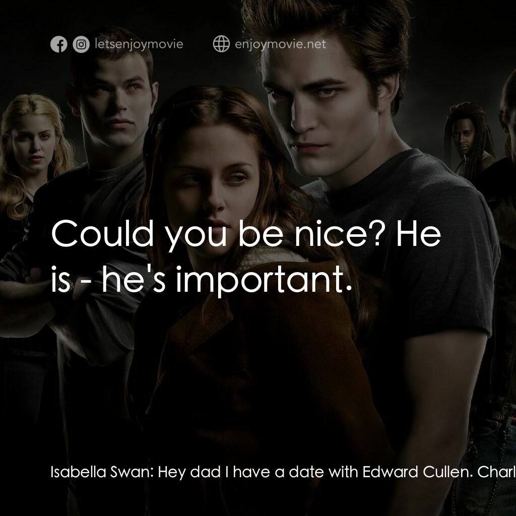 暮光之城：無懼的愛電影對白：Isabella Swan:  Hey dad I have a date with Edward Cullen. Charlie Swan:  He's a l