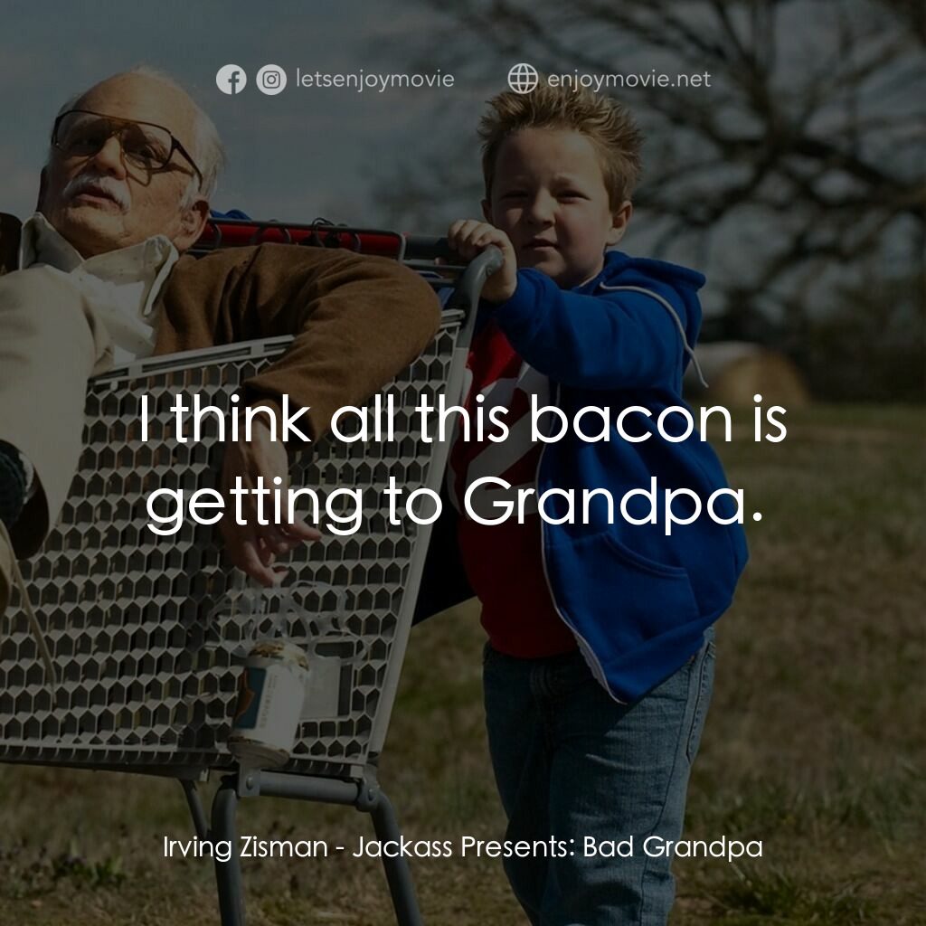 無厘取鬧: 祖孫卡好電影對白：Irving Zisman:  I think all this bacon is getting to Grandpa. 