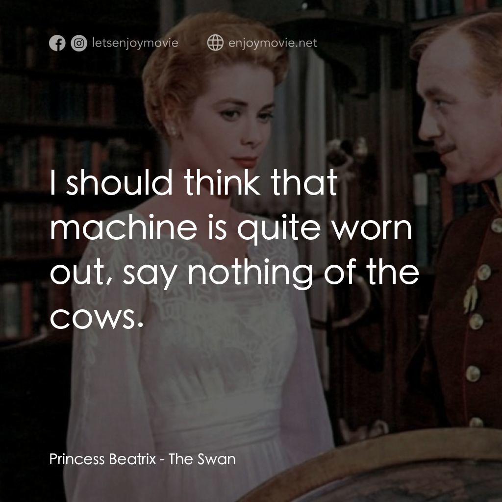 天鵝公主電影對白：Princess Beatrix: I should think that machine is quite worn out, say nothing of t