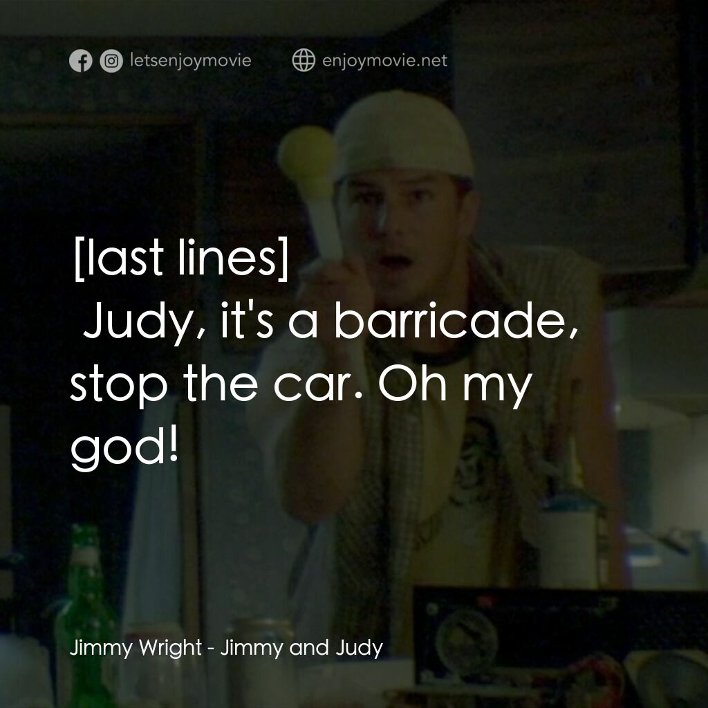 吉米與朱迪電影對白：Jimmy Wright:  Judy, it's a barricade, stop the car. Oh my god!