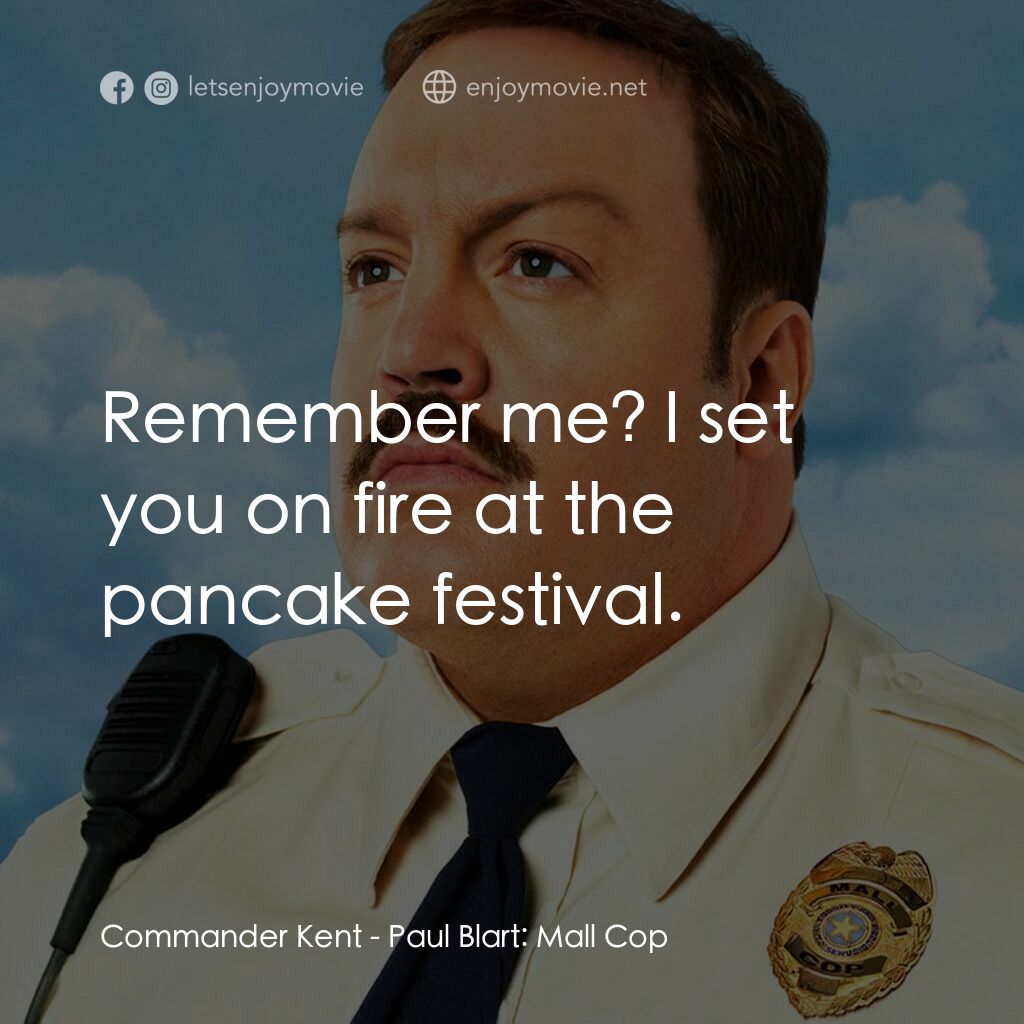 百貨戰警電影對白：Commander Kent:  Remember me? I set you on fire at the pancake festival.
