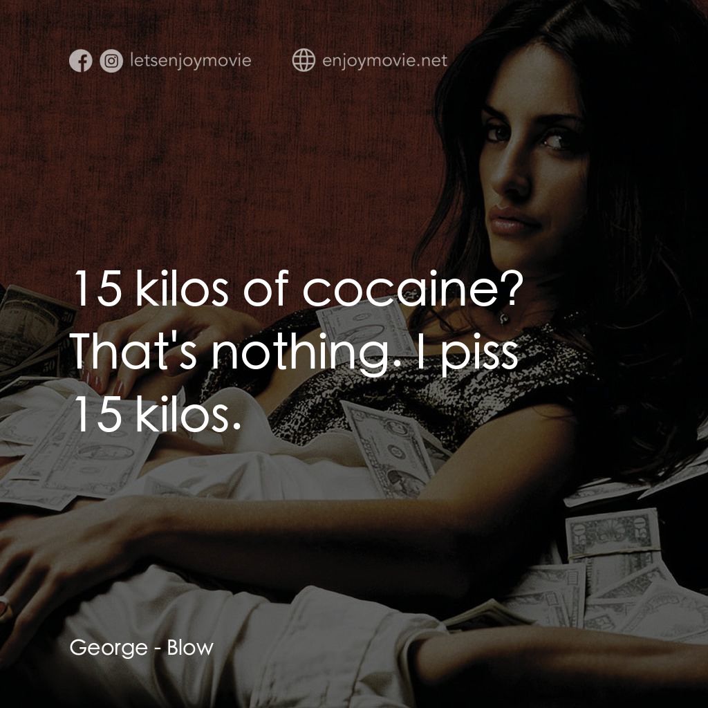 毒王電影對白：George: 15 kilos of cocaine? That's nothing. I piss 15 kilos.