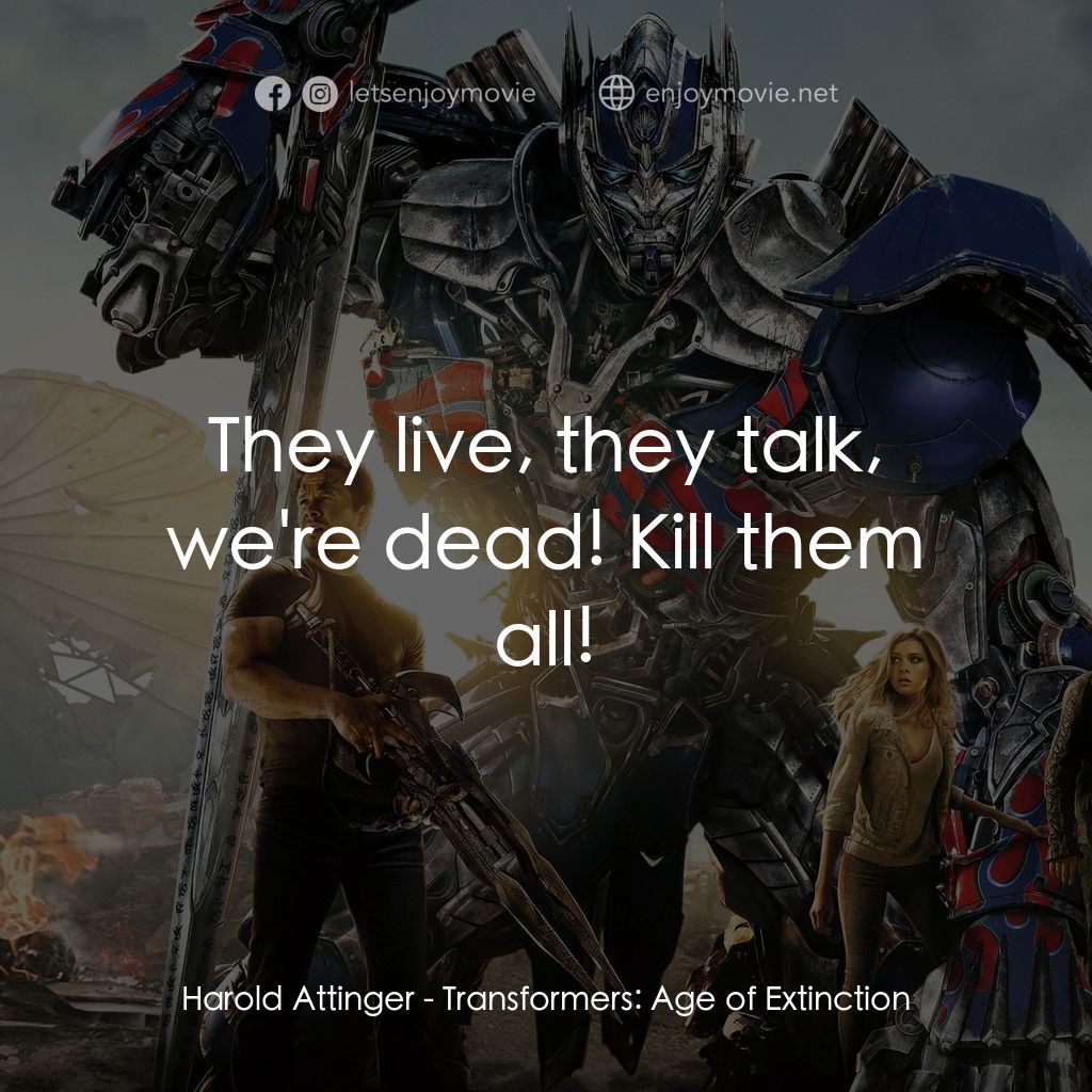 變形金剛：殲滅世紀電影對白：Harold Attinger: They live, they talk, we're dead! Kill them all!
