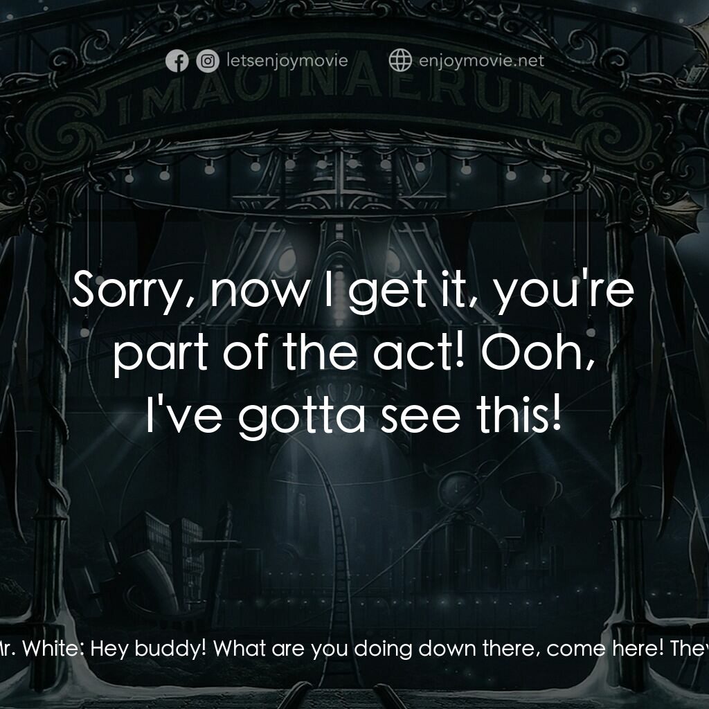 夜願夢想國經典對白：Mr. White:  Now this is the real deal! Mr. White:  Hey buddy! What are you doing down there, come her