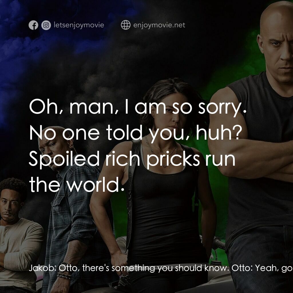 玩命關頭9電影對白：Jakob:  Otto, there's something you should know. Otto:  Yeah, go on. Lay it on me