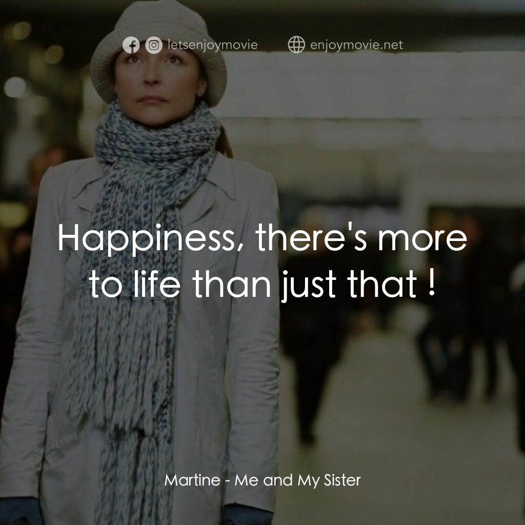 我和我的姐妹電影對白：Martine:  Happiness, there's more to life than just that !