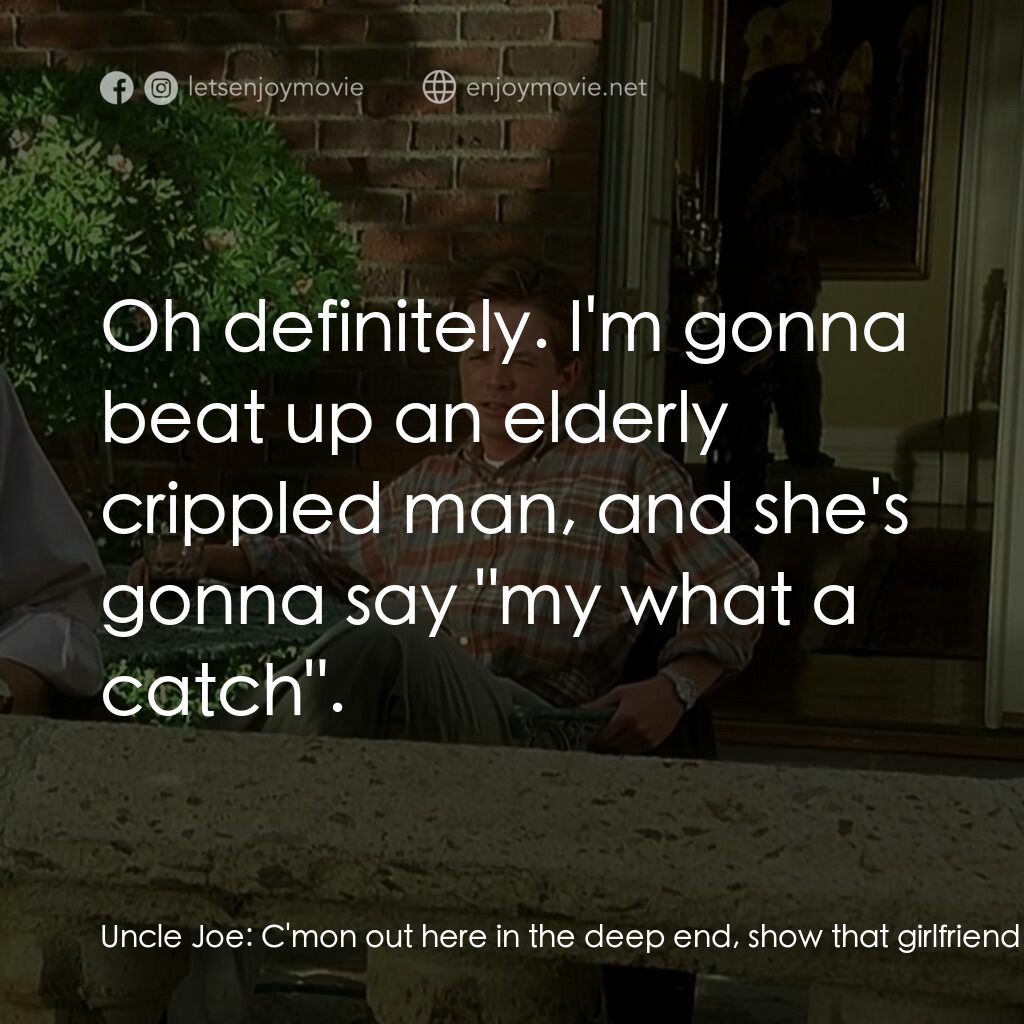謀財真要命電影對白：Uncle Joe:  C'mon out here in the deep end, show that girlfriend of yours what yo