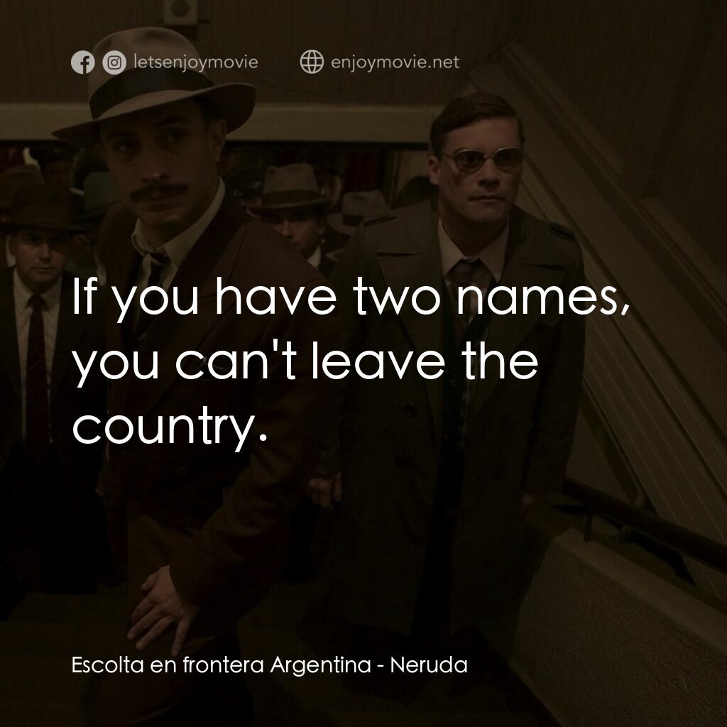 流亡詩人聶魯達電影對白：Escolta en frontera Argentina:  If you have two names, you can't leave the countr