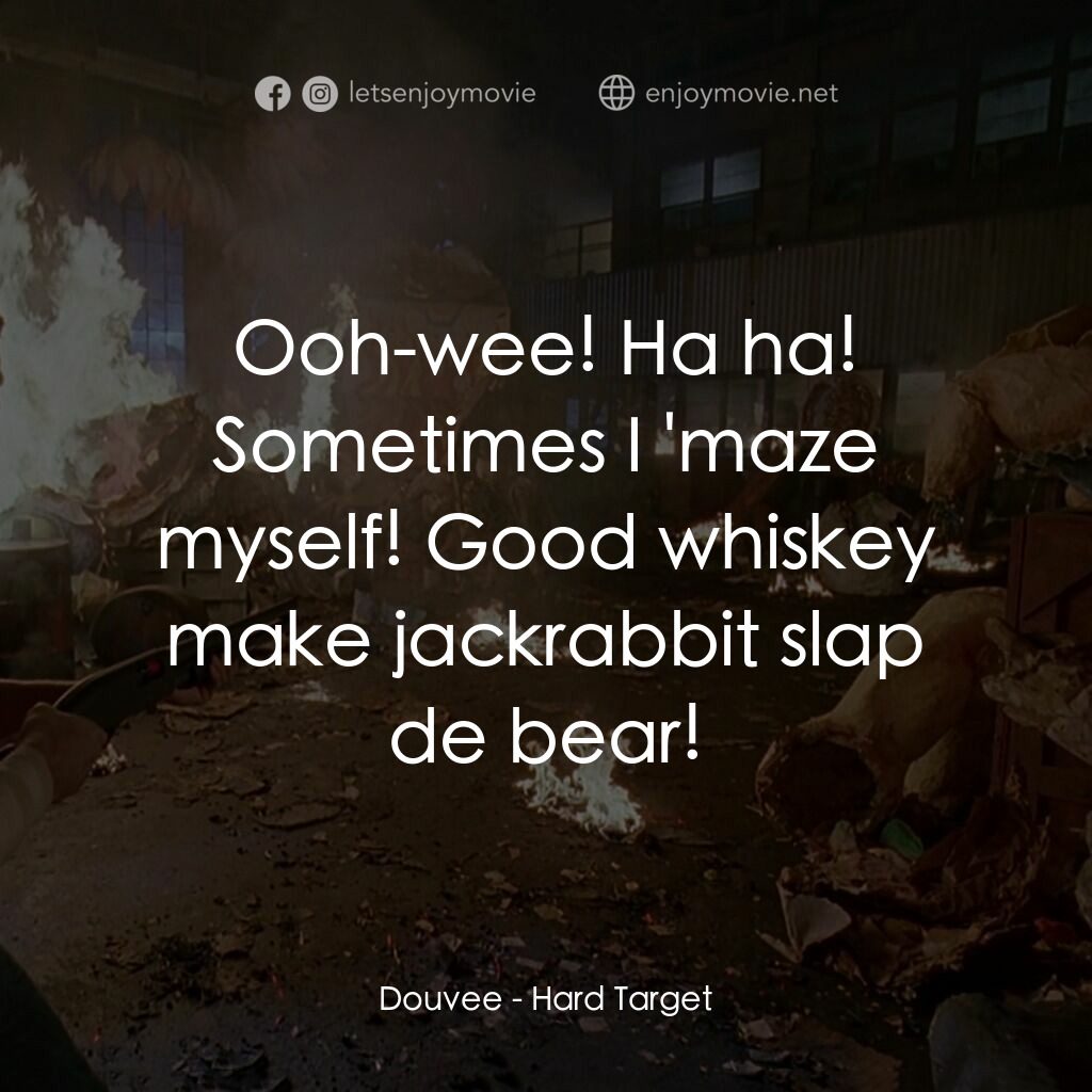 終極標靶電影對白：Douvee:  Ooh-wee! Ha ha! Sometimes I 'maze myself! Good whiskey make jackrabbit s