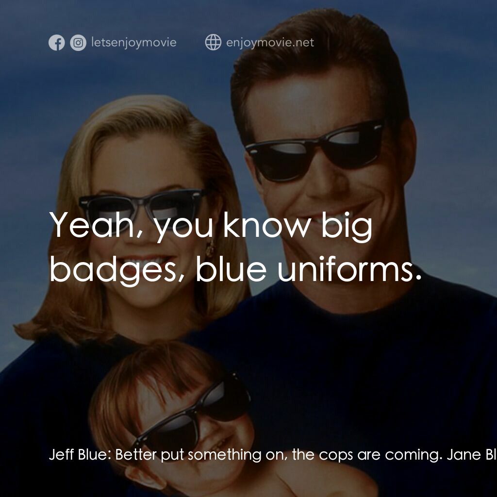 特務家族電影對白：Jeff Blue:  Better put something on, the cops are coming. Jane Blue:  The cops ar