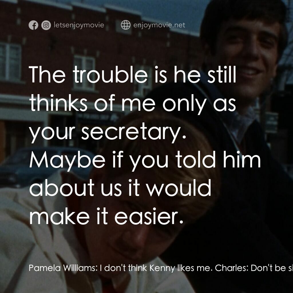 The First Time電影對白：Pamela Williams:  I don't think Kenny likes me. Charles:  Don't be silly. Pamela 