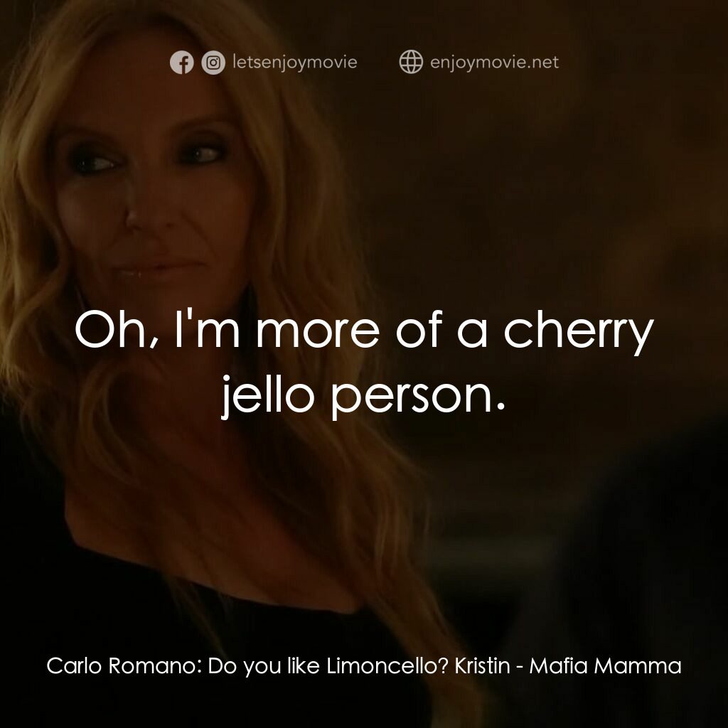 黑手黨老媽電影對白：Carlo Romano:  Do you like Limoncello? Kristin:  Oh, I'm more of a cherry jello p