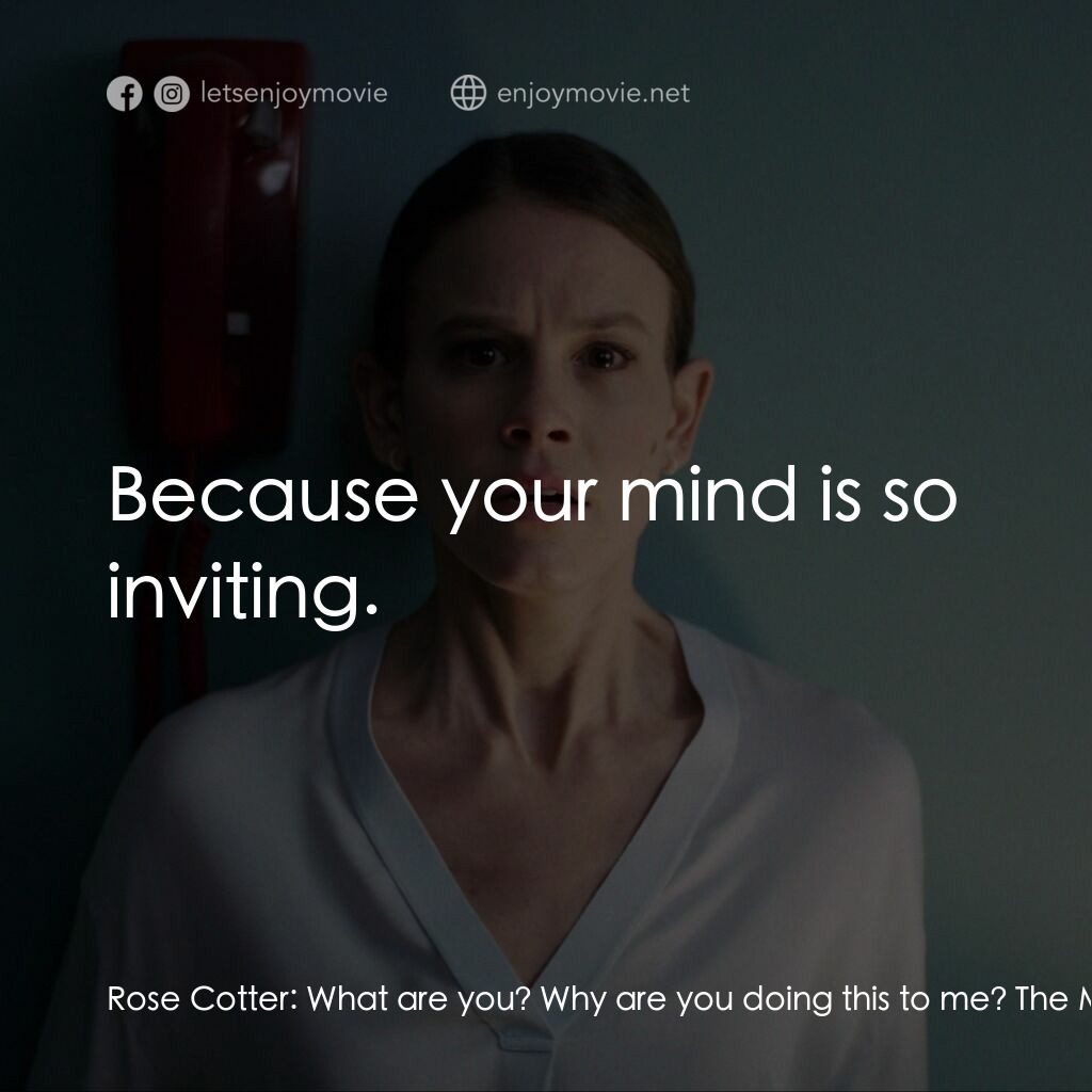 魅笑電影對白：Rose Cotter:  What are you? Why are you doing this to me? The Monstrosity:  Becau
