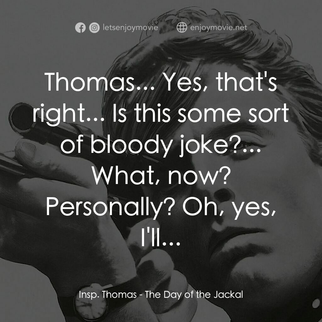 豺狼之日電影對白：Insp. Thomas:  Thomas... Yes, that's right... Is this some sort of bloody joke?..