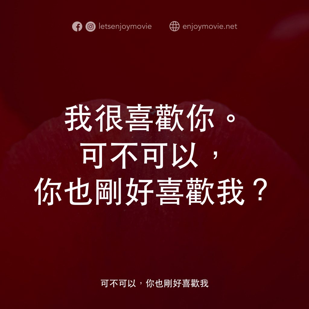 可不可以，你也剛好喜歡我電影對白：我很喜歡你。可不可以，你也剛好喜歡我？