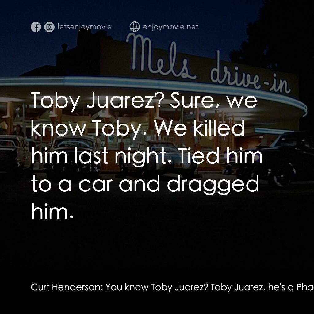 美國風情畫電影對白：Curt Henderson:  You know Toby Juarez? Toby Juarez, he's a Pharaoh isn't he? Joe: