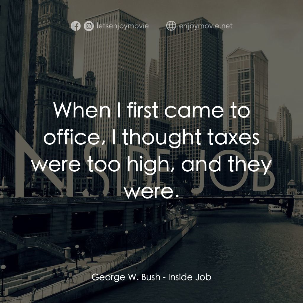 黑金風暴電影對白：George W. Bush: When I first came to office, I thought taxes were too high, and t