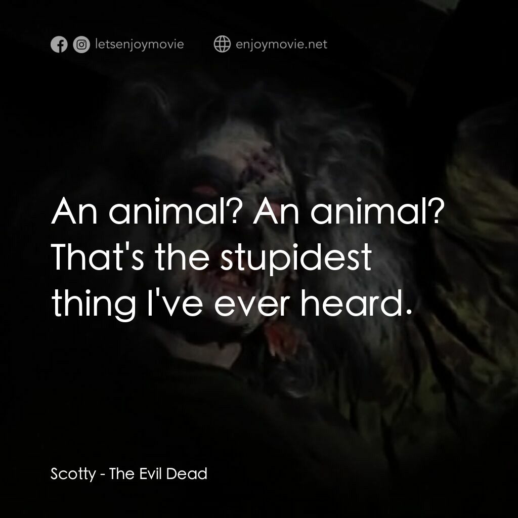 鬼玩人電影對白：Scotty:  An animal? An animal? That's the stupidest thing I've ever heard.