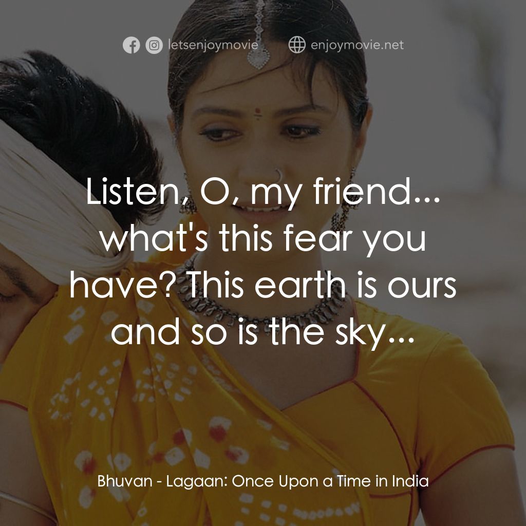 榮耀之役電影對白：Bhuvan: Listen, O, my friend... what's this fear you have? This earth is ours and