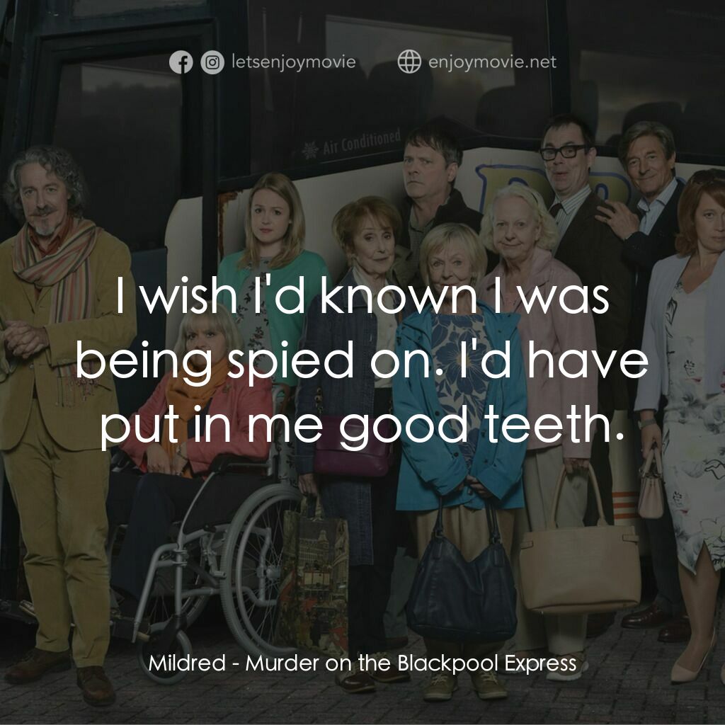 Murder on the Blackpool Express電影對白：Mildred:  I wish I'd known I was being spied on. I'd have put in me good teeth.