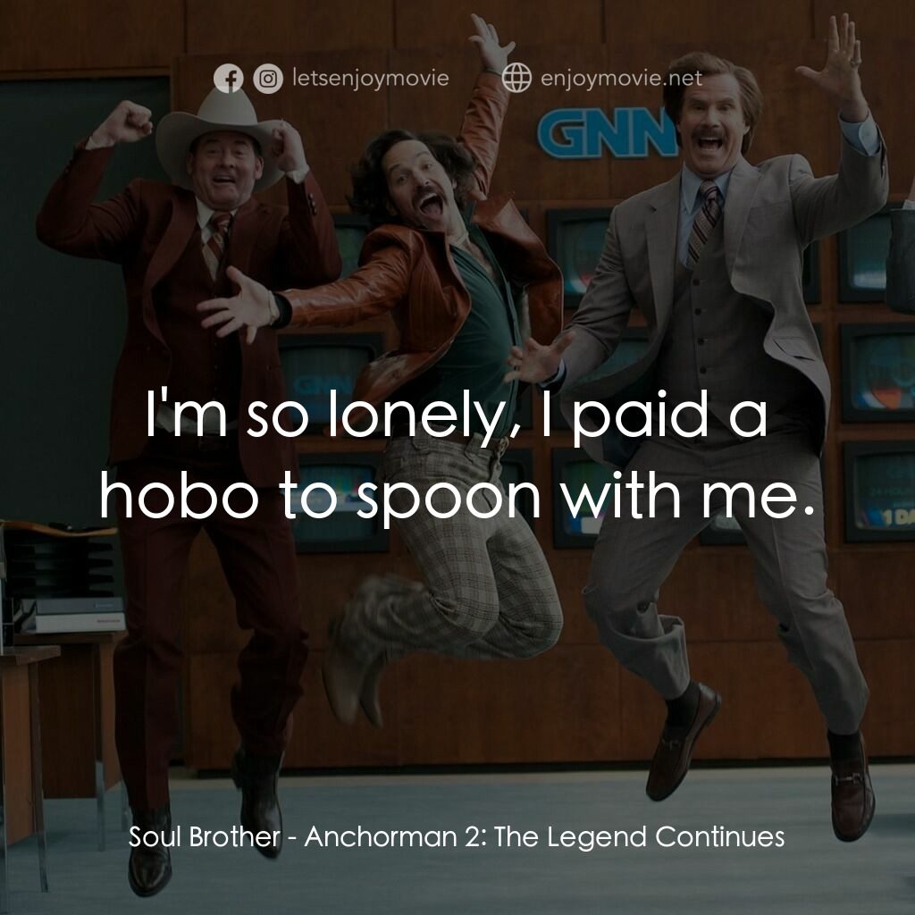 搶閘男主播 2：再起瘋雲電影對白：Soul Brother:  I'm so lonely, I paid a hobo to spoon with me.