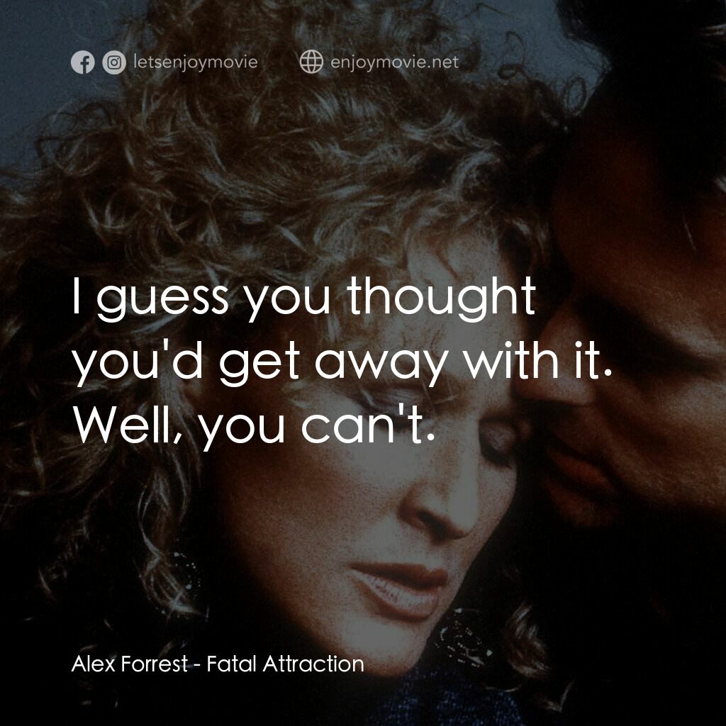 孽緣電影對白：Alex Forrest:  I guess you thought you'd get away with it. Well, you can't.