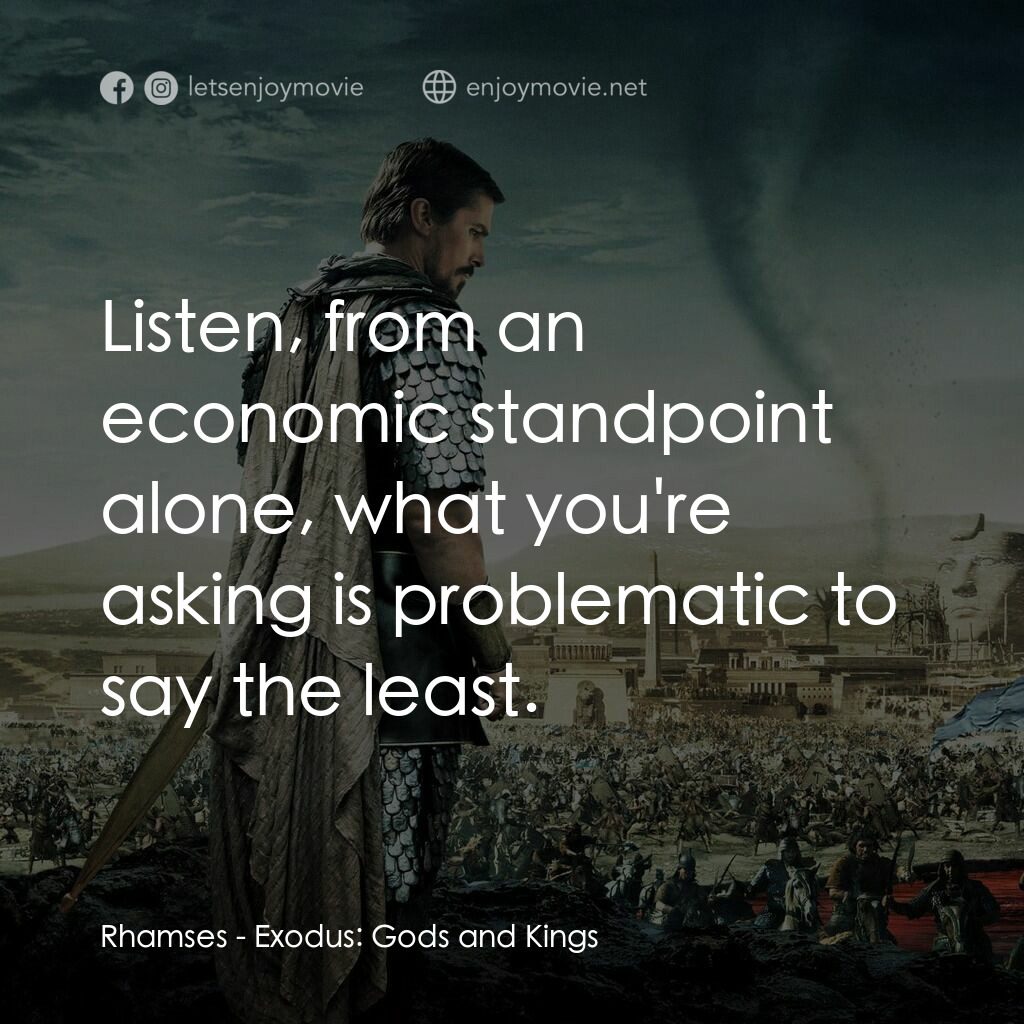 出埃及記：天地王者電影對白：Rhamses:  Listen, from an economic standpoint alone, what you're asking is proble