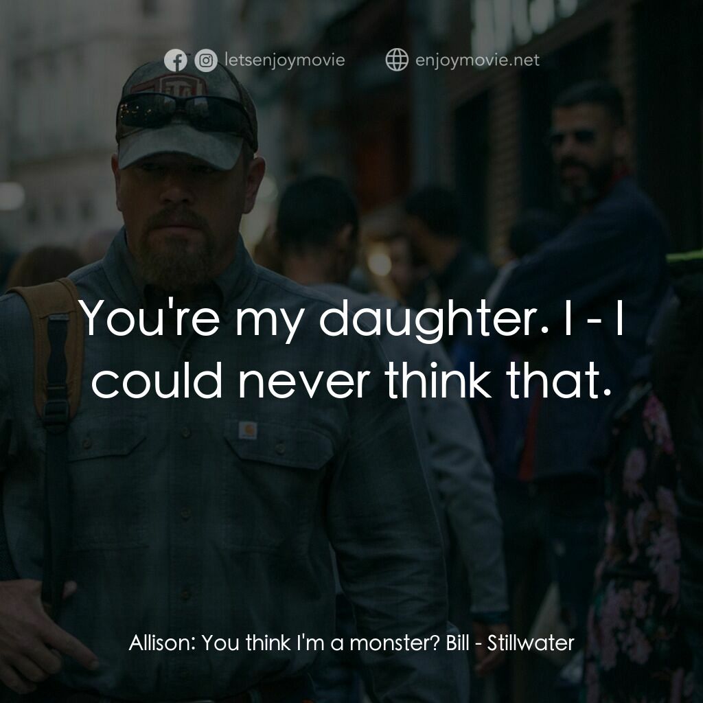 止水電影對白：Allison:  You think I'm a monster? Bill:  You're my daughter. I - I could never t