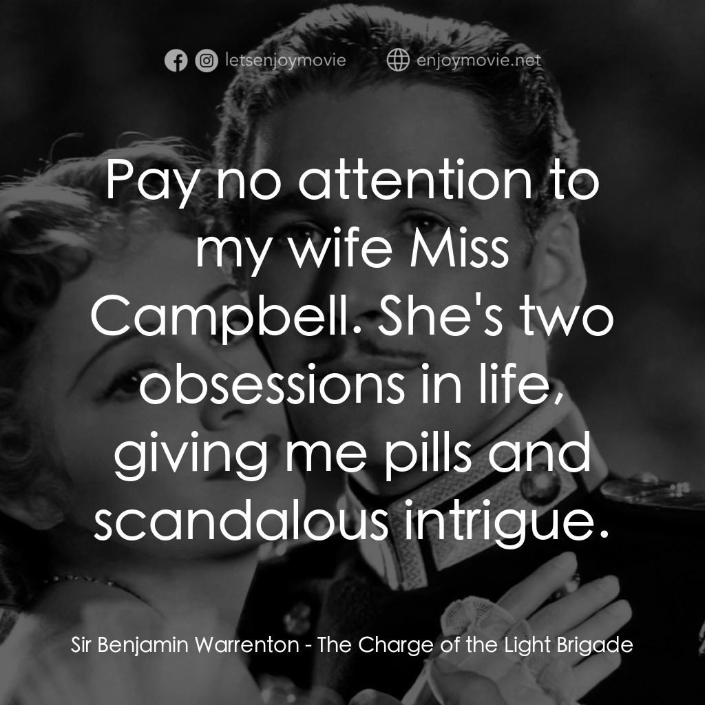 The Charge of the Light Brigade電影對白：Sir Benjamin Warrenton: Pay no attention to my wife Miss Campbell. She's two obse