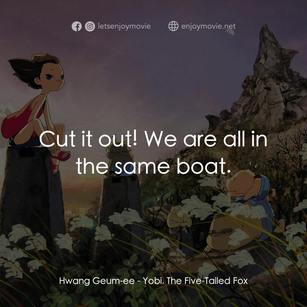 五尾狐電影對白：Hwang Geum-ee:  Cut it out! We are all in the same boat.